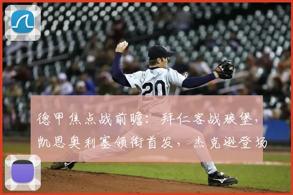 德甲焦点战前瞻：拜仁客战狼堡，凯恩奥利塞领衔首发，杰克逊登场引关注