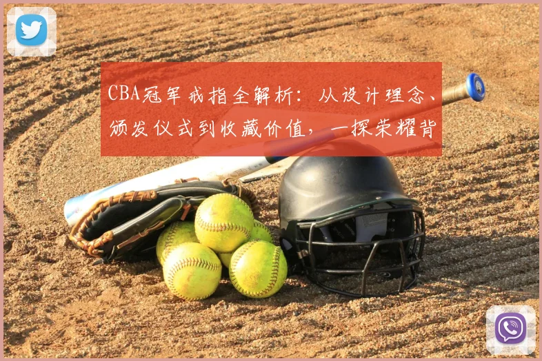 CBA冠军戒指全解析：从设计理念、颁发仪式到收藏价值，一探荣耀背后的故事