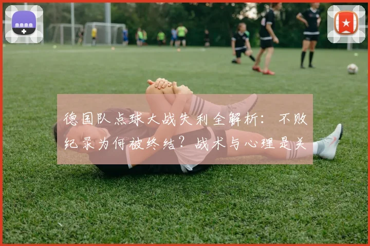 德国队点球大战失利全解析：不败纪录为何被终结？战术与心理是关键