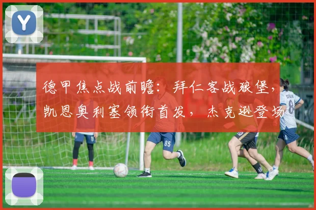 德甲焦点战前瞻：拜仁客战狼堡，凯恩奥利塞领衔首发，杰克逊登场引关注
